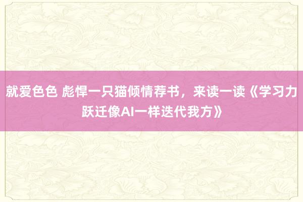 就爱色色 彪悍一只猫倾情荐书，来读一读《学习力跃迁像AI一样迭代我方》