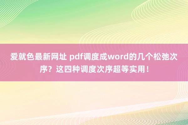 爱就色最新网址 pdf调度成word的几个松弛次序？这四种调度次序超等实用！