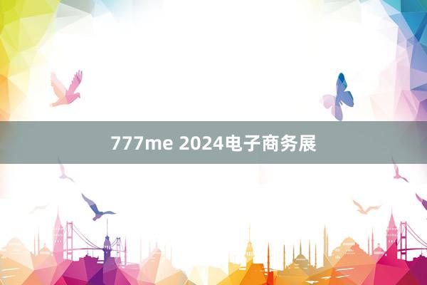 777me 2024电子商务展