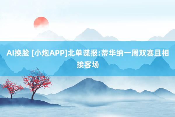 AI换脸 [小炮APP]北单谍报:蒂华纳一周双赛且相接客场