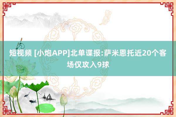 短视频 [小炮APP]北单谍报:萨米恩托近20个客场仅攻入9球