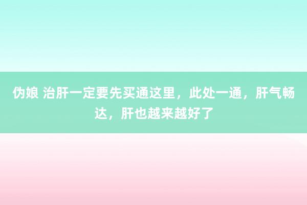 伪娘 治肝一定要先买通这里，此处一通，肝气畅达，肝也越来越好了