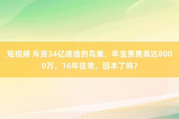 短视频 斥资34亿建造的鸟巢，年宝贵费高达8000万，16年往常，回本了吗？