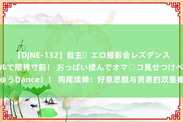 【DJNE-132】自主・エロ撮影会レズダンス 透け透けベビードールで限界寸前！ おっぱい揉んでオマ○コ見せつけベロちゅうDance！！ 狗尾续蝉：好意思貌与贤惠的双重奏，如何残害了一双铁杆寄父子