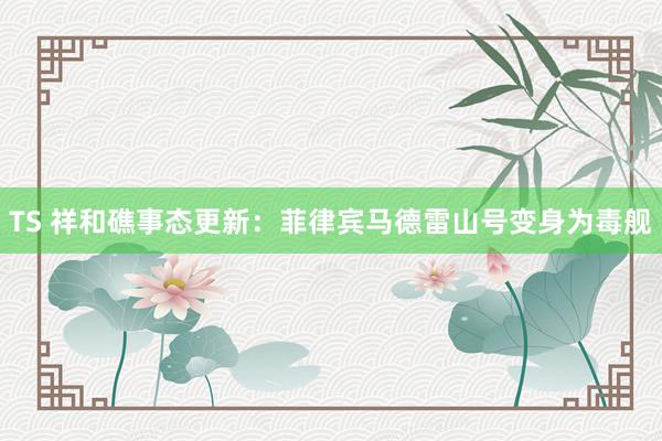 TS 祥和礁事态更新：菲律宾马德雷山号变身为毒舰