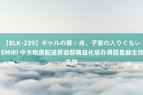 【BLK-239】ギャルの弱☆点、子宮の入りぐちぃ EMIRI 中水物质配送劳动部精益化惩办得回显赫生效