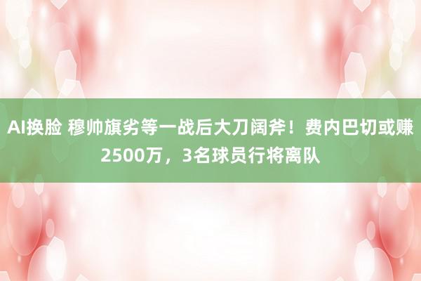 AI换脸 穆帅旗劣等一战后大刀阔斧！费内巴切或赚2500万，3名球员行将离队