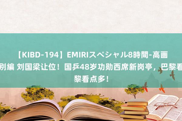 【KIBD-194】EMIRIスペシャル8時間-高画質-特別編 刘国梁让位！国乒48岁功勋西席新岗亭，巴黎看点多！