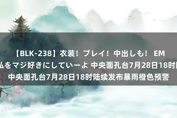 【BLK-238】衣装！プレイ！中出しも！ EMIRIのつぶやき指令で私をマジ好きにしていーよ 中央面孔台7月28日18时陆续发布暴雨橙色预警