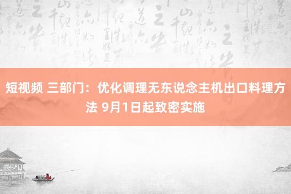 短视频 三部门：优化调理无东说念主机出口料理方法 9月1日起致密实施