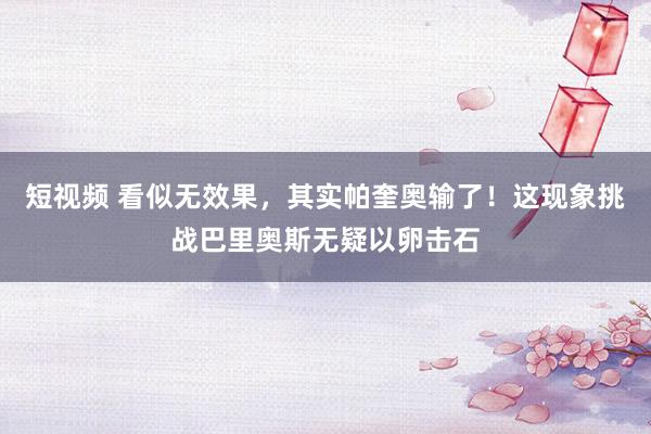 短视频 看似无效果，其实帕奎奥输了！这现象挑战巴里奥斯无疑以卵击石