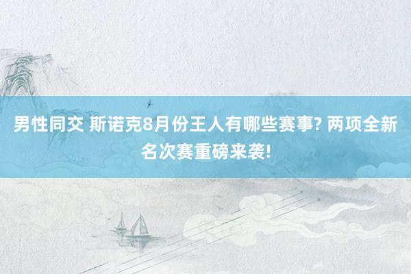 男性同交 斯诺克8月份王人有哪些赛事? 两项全新名次赛重磅来袭!