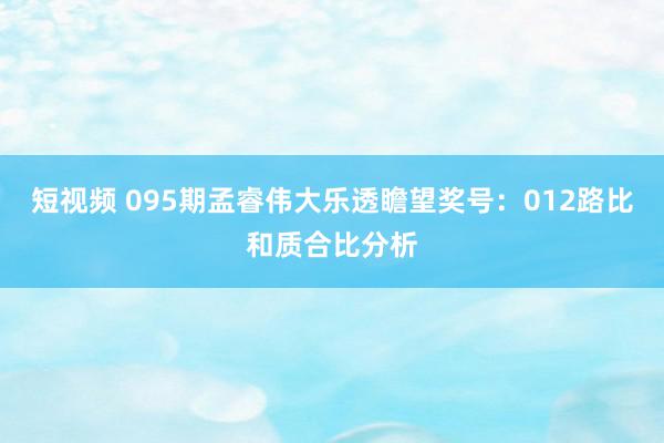 短视频 095期孟睿伟大乐透瞻望奖号：012路比和质合比分析