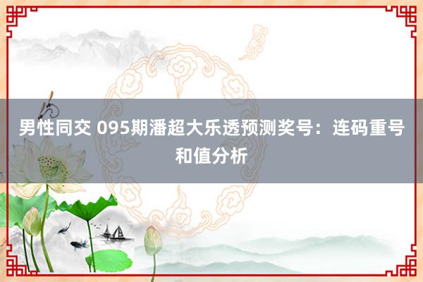 男性同交 095期潘超大乐透预测奖号：连码重号和值分析