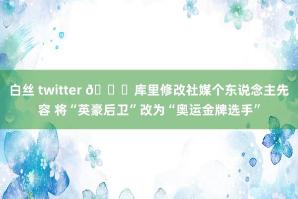 白丝 twitter 👀库里修改社媒个东说念主先容 将“英豪后卫”改为“奥运金牌选手”