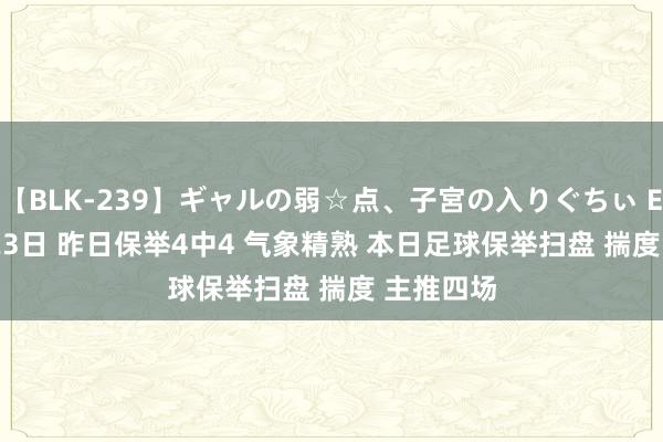 【BLK-239】ギャルの弱☆点、子宮の入りぐちぃ EMIRI 8/23日 昨日保举4中4 气象精熟 本日足球保举扫盘 揣度 主推四场