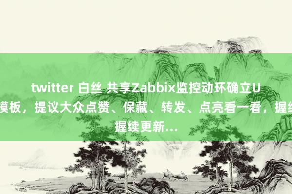 twitter 白丝 共享Zabbix监控动环确立UPS关联模板，提议大众点赞、保藏、转发、点亮看一看，握续更新...