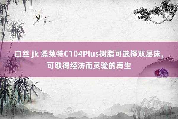 白丝 jk 漂莱特C104Plus树脂可选择双层床，可取得经济而灵验的再生