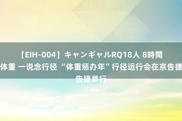 【EIH-004】キャンギャルRQ18人 8時間 健康体重 一说念行径 “体重惩办年”行径运行会在京告捷举行